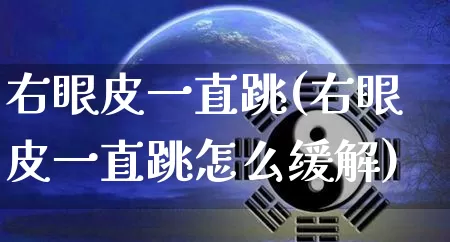 右眼皮一直跳(右眼皮一直跳怎么缓解)_https://www.dao-sheng-yuan.com_生肖属相_第1张