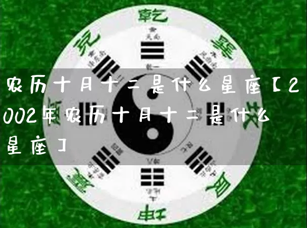 农历十月十二是什么星座【2002年农历十月十二是什么星座】_https://www.dao-sheng-yuan.com_风水_第1张