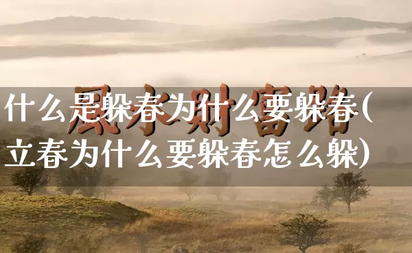 什么是躲春为什么要躲春(立春为什么要躲春怎么躲)_https://www.dao-sheng-yuan.com_五行_第1张