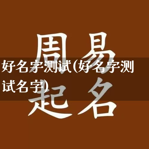 好名字测试(好名字测试名字)_https://www.dao-sheng-yuan.com_起名_第1张