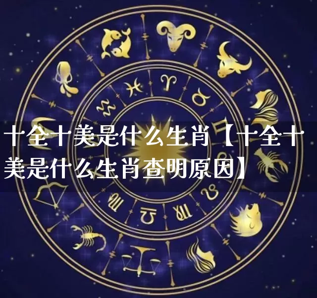 十全十美是什么生肖【十全十美是什么生肖查明原因】_https://www.dao-sheng-yuan.com_道源国学_第1张