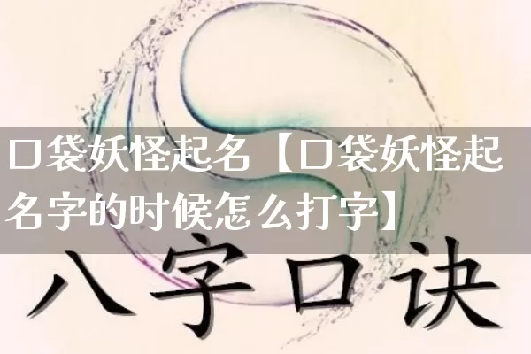 口袋妖怪起名【口袋妖怪起名字的时候怎么打字】_https://www.dao-sheng-yuan.com_生肖属相_第1张