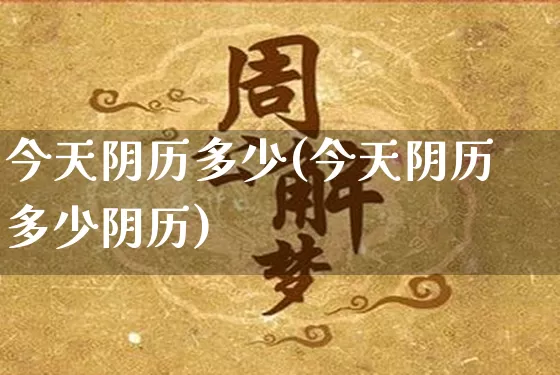 今天阴历多少(今天阴历多少阴历)_https://www.dao-sheng-yuan.com_起名_第1张
