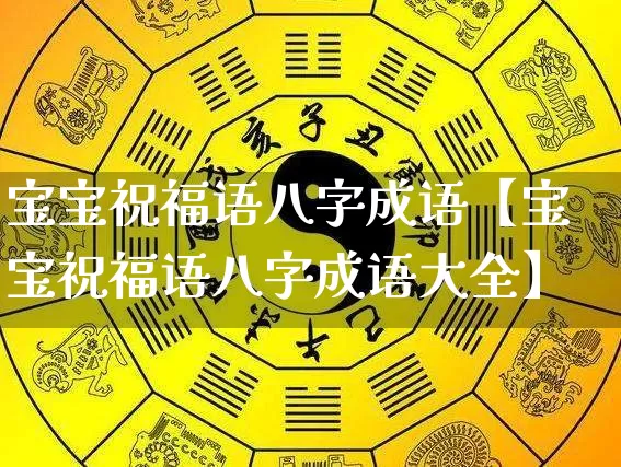 宝宝祝福语八字成语【宝宝祝福语八字成语大全】_八字_第1张_道圣缘 宝宝祝福语八字成语【宝宝祝福语八字成语大全】_https://www.dao-sheng-yuan.com_八字_第1张