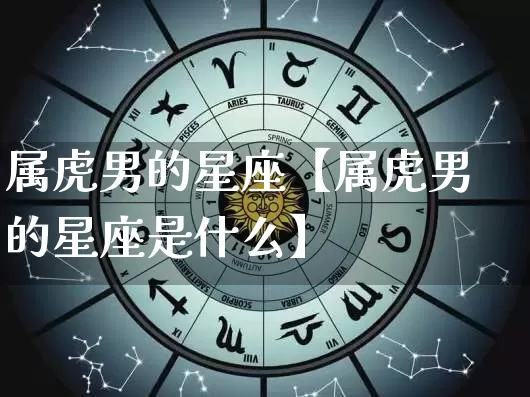 属虎男的星座【属虎男的星座是什么】_https://www.dao-sheng-yuan.com_风水_第1张
