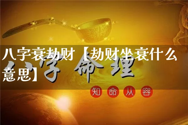 八字衰劫财【劫财坐衰什么意思】_https://www.dao-sheng-yuan.com_五行_第1张