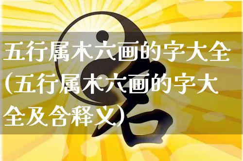 五行属木六画的字大全(五行属木六画的字大全及含释义)_https://www.dao-sheng-yuan.com_五行_第1张