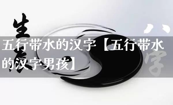 五行带水的汉字【五行带水的汉字男孩】_https://www.dao-sheng-yuan.com_五行_第1张