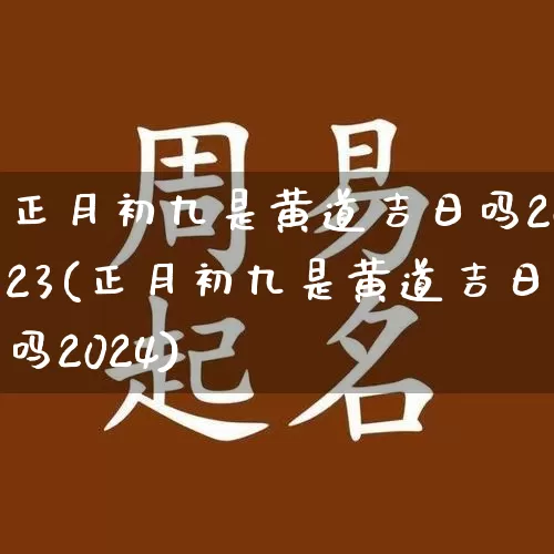 正月初九是黄道吉日吗2023(正月初九是黄道吉日吗2024)_https://www.dao-sheng-yuan.com_生肖属相_第1张