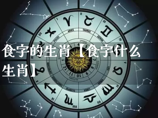 食字的生肖【食字什么生肖】_https://www.dao-sheng-yuan.com_五行_第1张