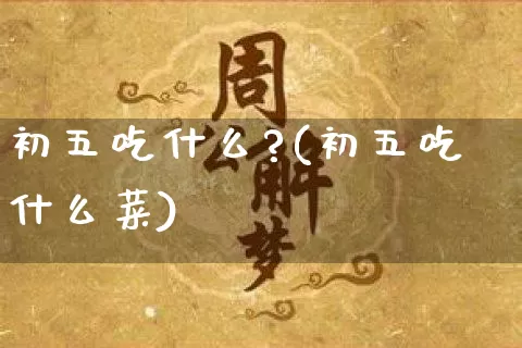 初五吃什么?(初五吃什么菜)_https://www.dao-sheng-yuan.com_算命_第1张