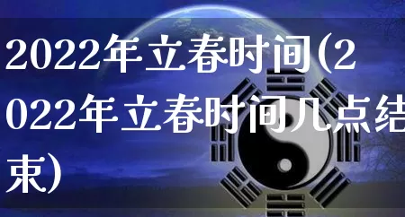 2022年立春时间(2022年立春时间几点结束)_https://www.dao-sheng-yuan.com_易经_第1张