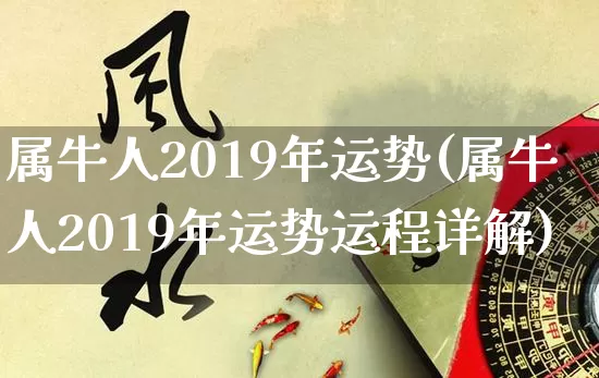 属牛人2019年运势(属牛人2019年运势运程详解)_https://www.dao-sheng-yuan.com_起名_第1张