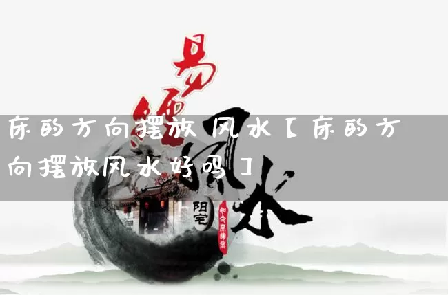 床的方向摆放 风水【床的方向摆放风水好吗】_https://www.dao-sheng-yuan.com_八字_第1张
