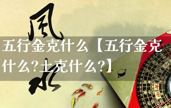 五行金克什么【五行金克什么?土克什么?】_https://www.dao-sheng-yuan.com_生肖属相_第1张