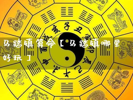 马踏镇算命【马踏镇哪里好玩】_https://www.dao-sheng-yuan.com_易经_第1张