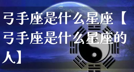 弓手座是什么星座【弓手座是什么星座的人】_https://www.dao-sheng-yuan.com_算命_第1张