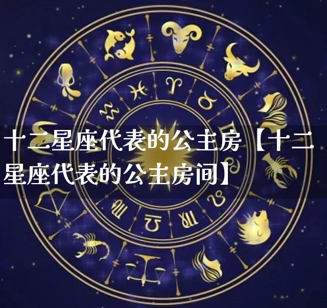 十二星座代表的公主房【十二星座代表的公主房间】_十二星座_第1张_道圣缘 十二星座代表的公主房【十二星座代表的公主房间】_https://www.dao-sheng-yuan.com_十二星座_第1张