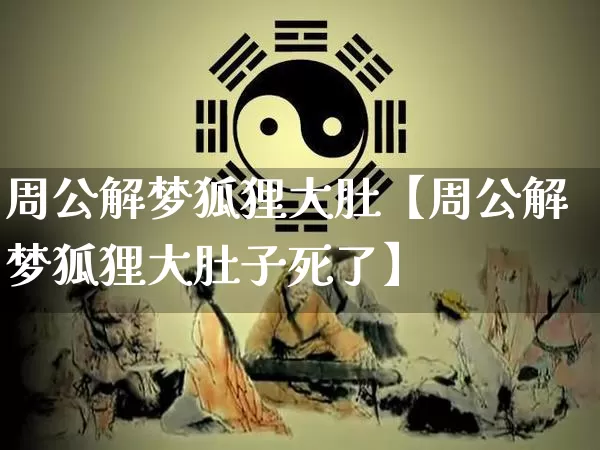 周公解梦狐狸大肚【周公解梦狐狸大肚子死了】_https://www.dao-sheng-yuan.com_周公解梦_第1张