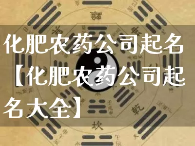 化肥农药公司起名【化肥农药公司起名大全】_https://www.dao-sheng-yuan.com_易经_第1张