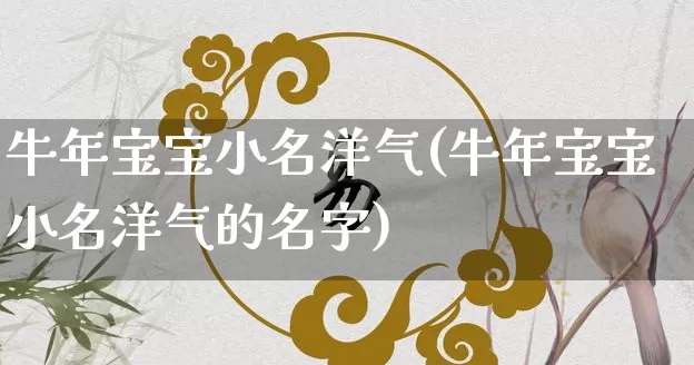 牛年宝宝小名洋气(牛年宝宝小名洋气的名字)_https://www.dao-sheng-yuan.com_易经_第1张