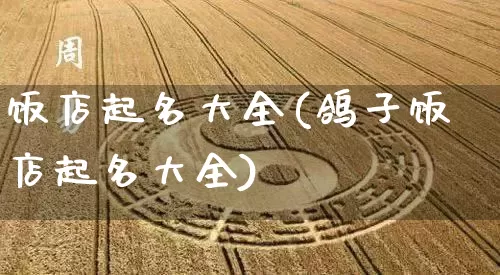 饭店起名大全(鸽子饭店起名大全)_https://www.dao-sheng-yuan.com_风水_第1张