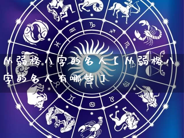 从弱格八字的名人【从弱格八字的名人有哪些】_https://www.dao-sheng-yuan.com_风水_第1张