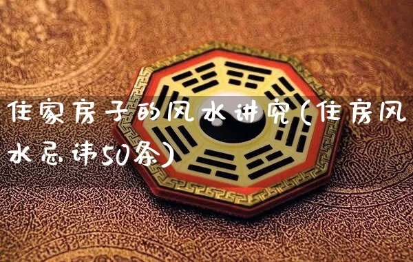 住家房子的风水讲究(住房风水忌讳50条)_https://www.dao-sheng-yuan.com_风水_第1张