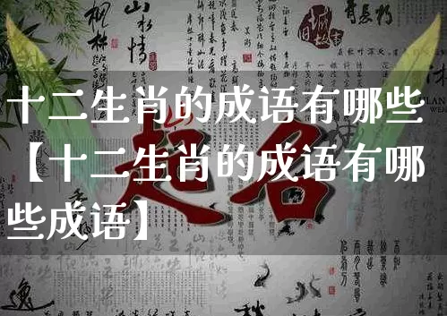 十二生肖的成语有哪些【十二生肖的成语有哪些成语】_https://www.dao-sheng-yuan.com_五行_第1张