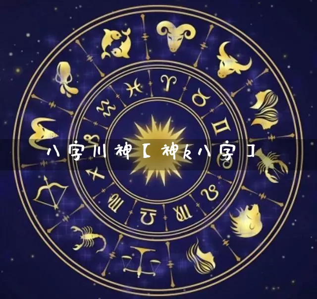 八字川神【神k八字】_https://www.dao-sheng-yuan.com_八字_第1张