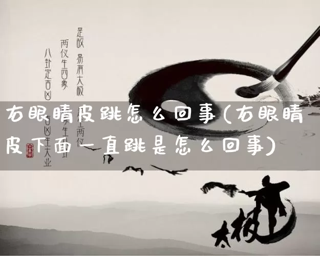 右眼睛皮跳怎么回事(右眼睛皮下面一直跳是怎么回事)_https://www.dao-sheng-yuan.com_周公解梦_第1张