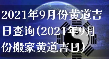 2021年9月份黄道吉日查询(2021年9月份搬家黄道吉日)_https://www.dao-sheng-yuan.com_易经_第1张