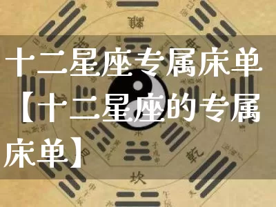 十二星座专属床单【十二星座的专属床单】_https://www.dao-sheng-yuan.com_道源国学_第1张