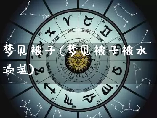 梦见被子(梦见被子被水浸湿)_易经_第1张_道圣缘 梦见被子(梦见被子被水浸湿)_https://www.dao-sheng-yuan.com_易经_第1张