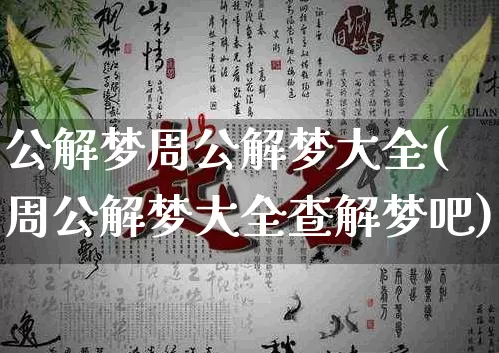 公解梦周公解梦大全(周公解梦大全查解梦吧)_https://www.dao-sheng-yuan.com_周公解梦_第1张
