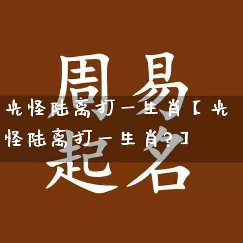 光怪陆离打一生肖【光怪陆离打一生肖?】_https://www.dao-sheng-yuan.com_道源国学_第1张