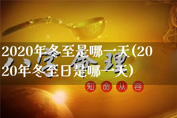 2020年冬至是哪一天(2020年冬至日是哪一天)_https://www.dao-sheng-yuan.com_周公解梦_第1张