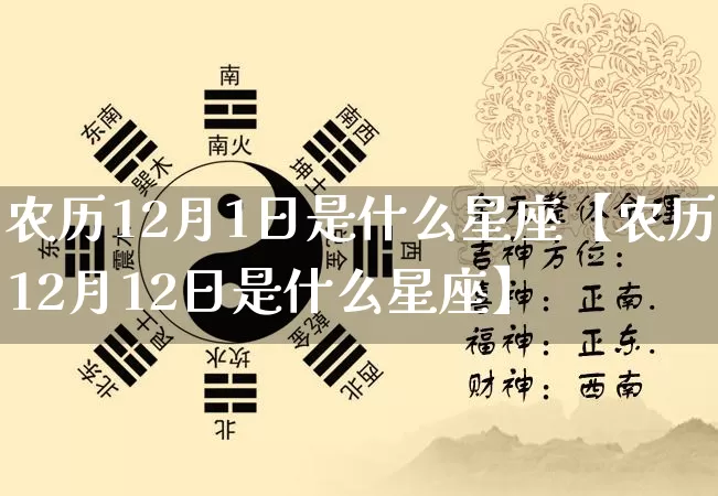 农历12月1日是什么星座【农历12月12日是什么星座】_https://www.dao-sheng-yuan.com_周公解梦_第1张