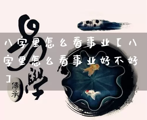 八字里怎么看事业【八字里怎么看事业好不好】_https://www.dao-sheng-yuan.com_风水_第1张
