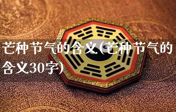 芒种节气的含义(芒种节气的含义30字)_https://www.dao-sheng-yuan.com_起名_第1张