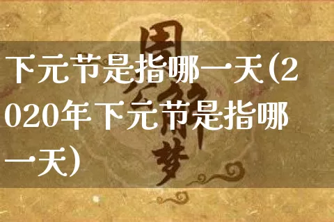 下元节是指哪一天(2020年下元节是指哪一天)_https://www.dao-sheng-yuan.com_起名_第1张