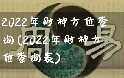 2022年财神方位查询(2022年财神方位查询表)_https://www.dao-sheng-yuan.com_生肖属相_第1张