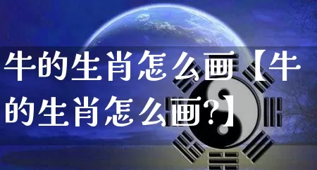 牛的生肖怎么画【牛的生肖怎么画?】_https://www.dao-sheng-yuan.com_八字_第1张