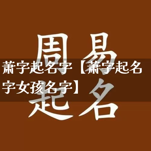 萧字起名字【萧字起名字女孩名字】_https://www.dao-sheng-yuan.com_道源国学_第1张