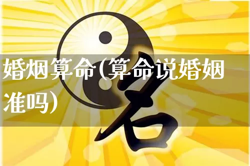 婚烟算命(算命说婚姻准吗)_https://www.dao-sheng-yuan.com_道源国学_第1张