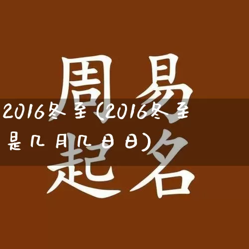 2016冬至(2016冬至是几月几日日)_https://www.dao-sheng-yuan.com_八字_第1张