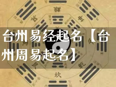 台州易经起名【台州周易起名】_https://www.dao-sheng-yuan.com_道源国学_第1张