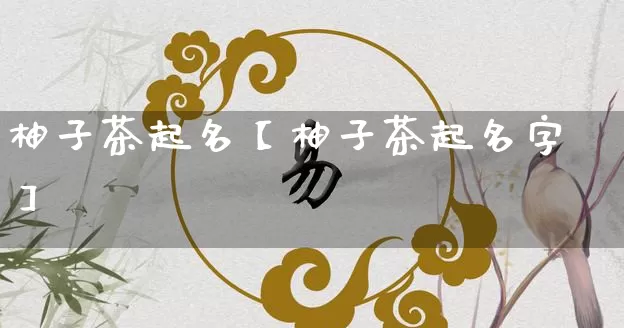 柚子茶起名【柚子茶起名字】_https://www.dao-sheng-yuan.com_周公解梦_第1张