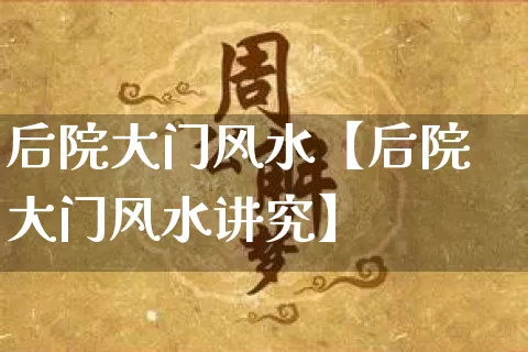 后院大门风水【后院大门风水讲究】_https://www.dao-sheng-yuan.com_风水_第1张