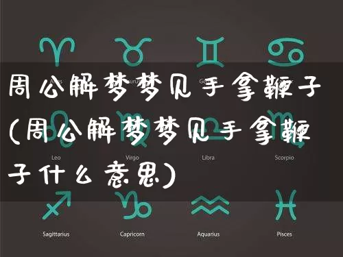 周公解梦梦见手拿鞭子(周公解梦梦见手拿鞭子什么意思)_https://www.dao-sheng-yuan.com_周公解梦_第1张